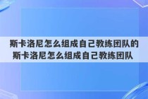 斯卡洛尼怎么组成自己教练团队的 斯卡洛尼怎么组成自己教练团队