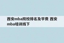 西安mba院校排名及学费 西安mba培训线下