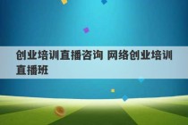 创业培训直播咨询 网络创业培训直播班