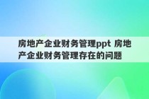 房地产企业财务管理ppt 房地产企业财务管理存在的问题