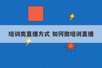 培训类直播方式 如何做培训直播