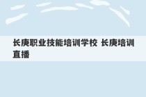 长庚职业技能培训学校 长庚培训直播