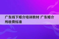 广东线下婚介培训教材 广东婚介所收费标准