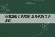 洛阳直播卖货培训 直播卖货培训课程