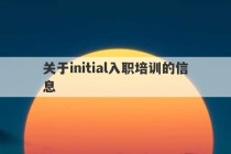 关于initial入职培训的信息