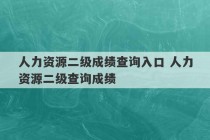 人力资源二级成绩查询入口 人力资源二级查询成绩