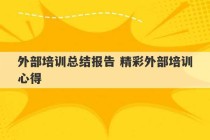 外部培训总结报告 精彩外部培训心得