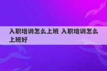 入职培训怎么上班 入职培训怎么上班好