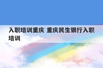 入职培训重庆 重庆民生银行入职培训