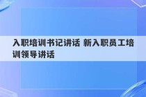 入职培训书记讲话 新入职员工培训领导讲话