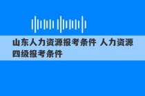 山东人力资源报考条件 人力资源四级报考条件