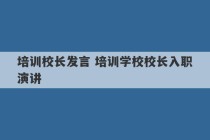 培训校长发言 培训学校校长入职演讲