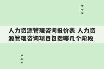 人力资源管理咨询报价表 人力资源管理咨询项目包括哪几个阶段