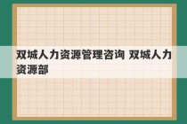 双城人力资源管理咨询 双城人力资源部