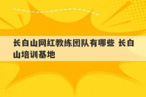 长白山网红教练团队有哪些 长白山培训基地