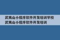 武夷山小程序软件开发培训学校 武夷山小程序软件开发培训