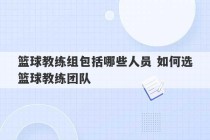 篮球教练组包括哪些人员 如何选篮球教练团队