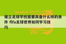 建立足球学校需要具备什么样的条件 flfa足球世界如何学习技巧