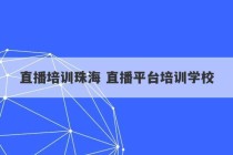 直播培训珠海 直播平台培训学校