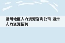 温州地区人力资源咨询公司 温卅人力资源招聘