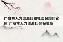 广安市人力资源网和社会保障网官网 广安市人力资源社会保障局