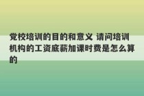 党校培训的目的和意义 请问培训机构的工资底薪加课时费是怎么算的