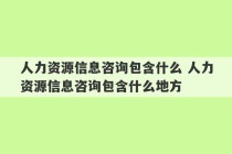 人力资源信息咨询包含什么 人力资源信息咨询包含什么地方