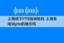 上海线下PTE培训机构 上海有培训pte的地方吗