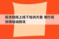 反洗钱线上线下培训方案 银行反洗钱培训网讯