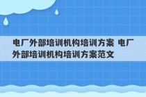 电厂外部培训机构培训方案 电厂外部培训机构培训方案范文