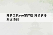 站长工具seo客户端 站长软件测试培训