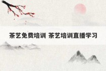 茶艺免费培训 茶艺培训直播学习