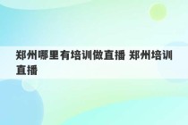 郑州哪里有培训做直播 郑州培训直播