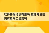 软件开发培训有用吗 软件开发培训有用吗工资高吗