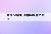 直播bd培训 直播bd是什么职位