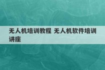 无人机培训教程 无人机软件培训讲座