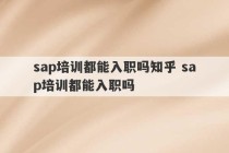 sap培训都能入职吗知乎 sap培训都能入职吗