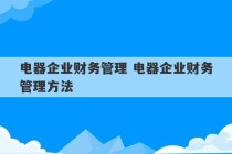 电器企业财务管理 电器企业财务管理方法