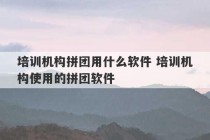 培训机构拼团用什么软件 培训机构使用的拼团软件