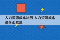 人力资源成本比例 人力资源成本是什么意思