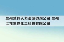 兰州慧邦人力资源咨询公司 兰州汇邦生物化工科技有限公司