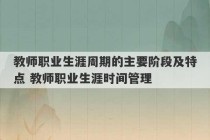 教师职业生涯周期的主要阶段及特点 教师职业生涯时间管理