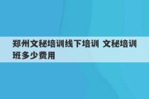 郑州文秘培训线下培训 文秘培训班多少费用