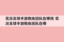 实况足球手游教练团队在哪找 实况足球手游教练团队在哪