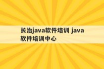 长治java软件培训 java软件培训中心