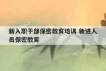 新入职干部保密教育培训 新进人员保密教育