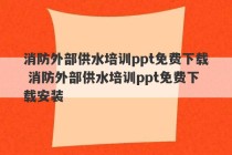 消防外部供水培训ppt免费下载 消防外部供水培训ppt免费下载安装