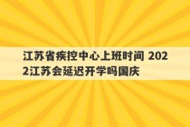 江苏省疾控中心上班时间 2022江苏会延迟开学吗国庆