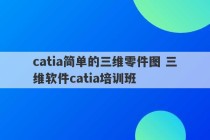 catia简单的三维零件图 三维软件catia培训班