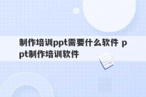 制作培训ppt需要什么软件 ppt制作培训软件